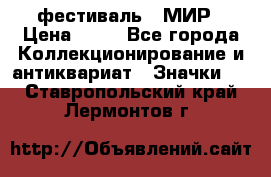 1.1) фестиваль : МИР › Цена ­ 49 - Все города Коллекционирование и антиквариат » Значки   . Ставропольский край,Лермонтов г.